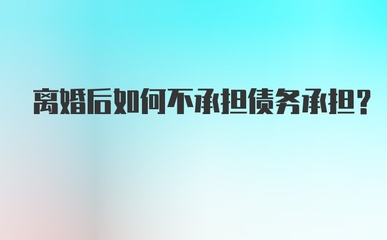 离婚后怎样不承担债务
