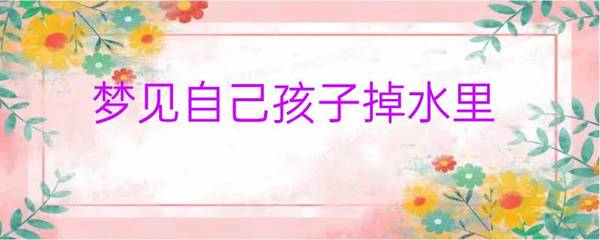 梦见自己的孩子掉水里淹死了