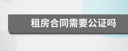 租房合同需要公证吗