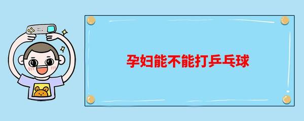 怀孕可以打乒乓球吗