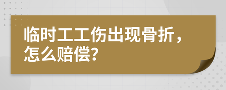 临时工工伤骨折怎么赔偿