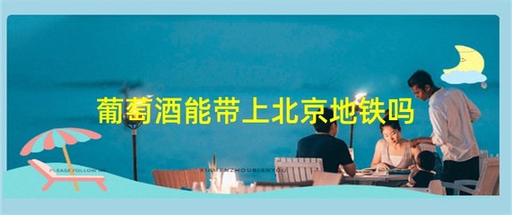 北京地铁上能带酒吗